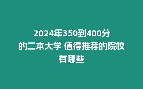 2024年350到400分的二本大學 值得推薦的院校有哪些