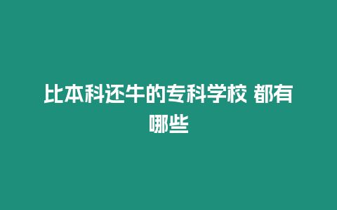 比本科還牛的專科學校 都有哪些