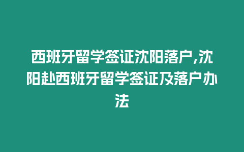 西班牙留學簽證沈陽落戶,沈陽赴西班牙留學簽證及落戶辦法