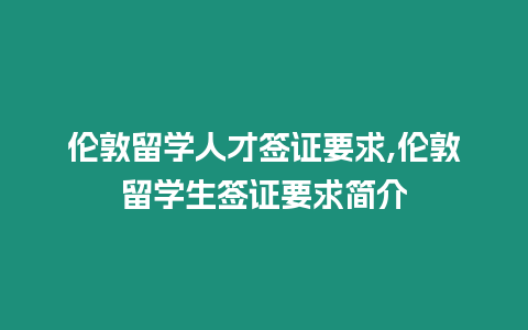 倫敦留學(xué)人才簽證要求,倫敦留學(xué)生簽證要求簡(jiǎn)介