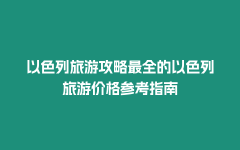 以色列旅游攻略最全的以色列旅游價格參考指南