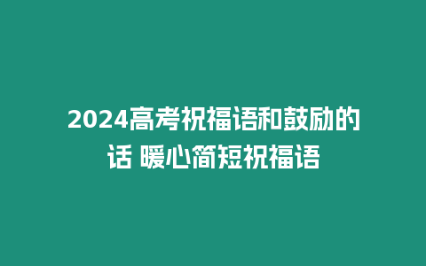 2024高考祝福語和鼓勵的話 暖心簡短祝福語