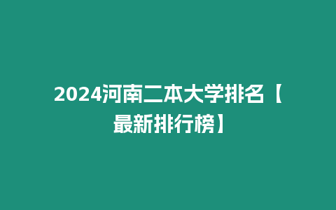 2024河南二本大學(xué)排名【最新排行榜】