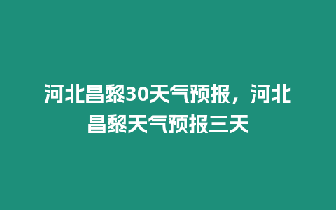 河北昌黎30天氣預報，河北昌黎天氣預報三天