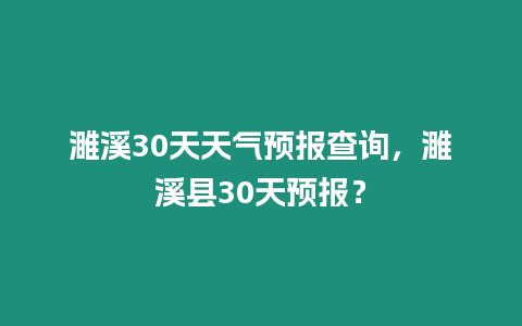 濉溪30天天氣預報查詢，濉溪縣30天預報？