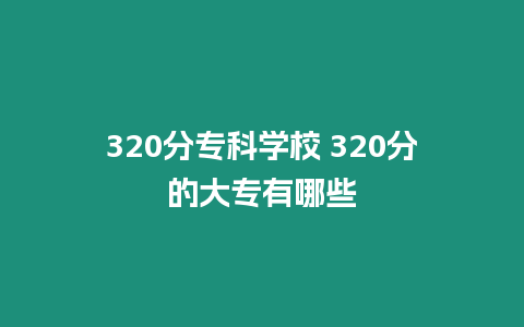 320分專科學校 320分的大專有哪些