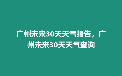 廣州未來30天天氣報告，廣州未來30天天氣查詢