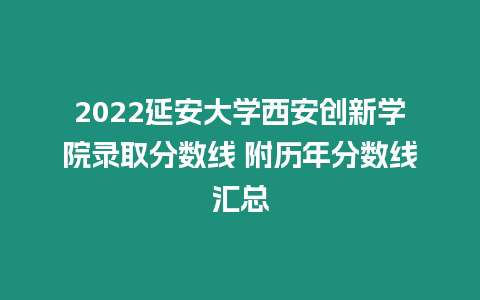 2022延安大學西安創(chuàng)新學院錄取分數(shù)線 附歷年分數(shù)線匯總