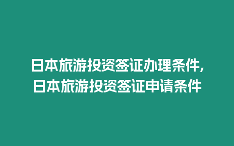 日本旅游投資簽證辦理條件,日本旅游投資簽證申請條件