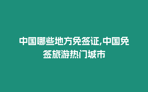 中國哪些地方免簽證,中國免簽旅游熱門城市