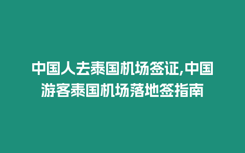 中國(guó)人去泰國(guó)機(jī)場(chǎng)簽證,中國(guó)游客泰國(guó)機(jī)場(chǎng)落地簽指南