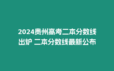 2024貴州高考二本分數(shù)線出爐 二本分數(shù)線最新公布