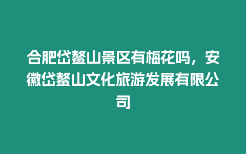 合肥岱鰲山景區(qū)有梅花嗎，安徽岱鰲山文化旅游發(fā)展有限公司