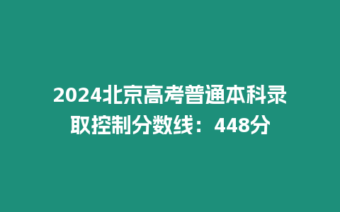 2024北京高考普通本科錄取控制分數線：448分