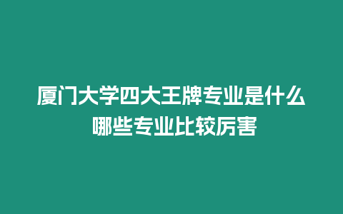 廈門大學四大王牌專業是什么 哪些專業比較厲害