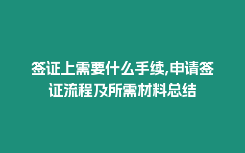 簽證上需要什么手續(xù),申請簽證流程及所需材料總結(jié)