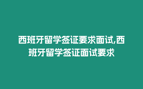 西班牙留學簽證要求面試,西班牙留學簽證面試要求