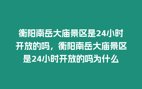 衡陽南岳大廟景區是24小時開放的嗎，衡陽南岳大廟景區是24小時開放的嗎為什么