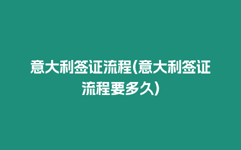 意大利簽證流程(意大利簽證流程要多久)