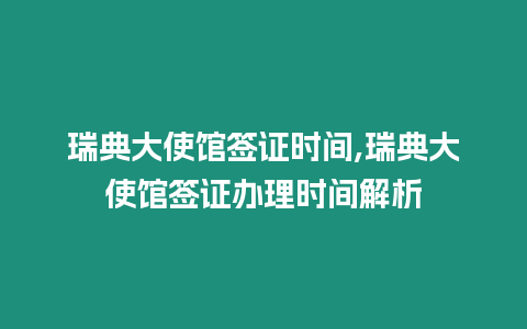 瑞典大使館簽證時間,瑞典大使館簽證辦理時間解析