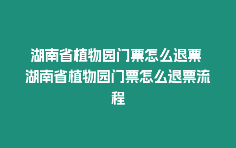 湖南省植物園門票怎么退票 湖南省植物園門票怎么退票流程