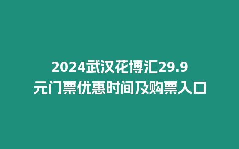 2024武漢花博匯29.9元門票優惠時間及購票入口