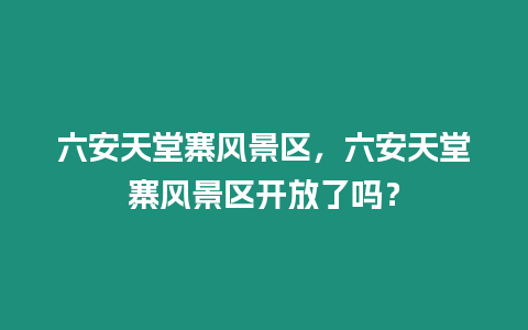 六安天堂寨風景區，六安天堂寨風景區開放了嗎？