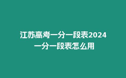 江蘇高考一分一段表2024 一分一段表怎么用