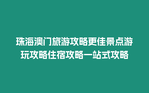 珠海澳門旅游攻略更佳景點游玩攻略住宿攻略一站式攻略