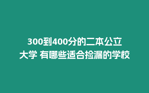 300到400分的二本公立大學(xué) 有哪些適合撿漏的學(xué)校