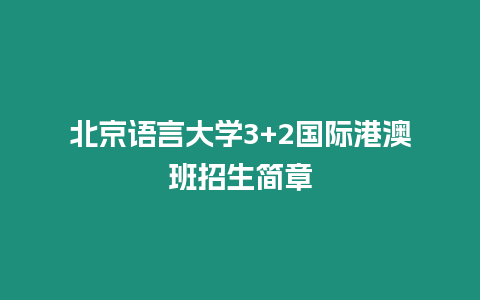 北京語(yǔ)言大學(xué)3+2國(guó)際港澳班招生簡(jiǎn)章