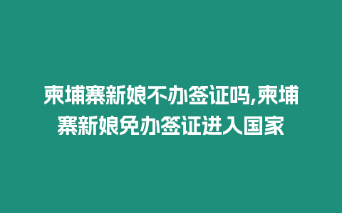 柬埔寨新娘不辦簽證嗎,柬埔寨新娘免辦簽證進入國家