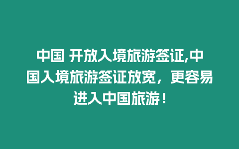 中國 開放入境旅游簽證,中國入境旅游簽證放寬，更容易進入中國旅游！