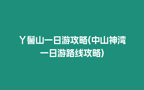 丫髻山一日游攻略(中山神灣一日游路線攻略)