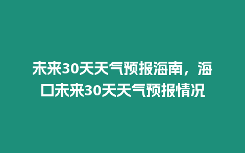 未來30天天氣預報海南，海口未來30天天氣預報情況