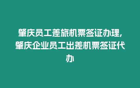 肇慶員工差旅機(jī)票簽證辦理,肇慶企業(yè)員工出差機(jī)票簽證代辦