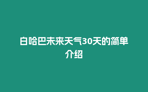 白哈巴未來(lái)天氣30天的簡(jiǎn)單介紹