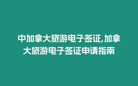 中加拿大旅游電子簽證,加拿大旅游電子簽證申請指南