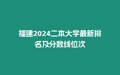 福建2024二本大學最新排名及分數線位次