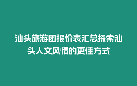 汕頭旅游團報價表匯總探索汕頭人文風情的更佳方式