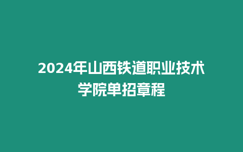 2024年山西鐵道職業(yè)技術(shù)學(xué)院單招章程