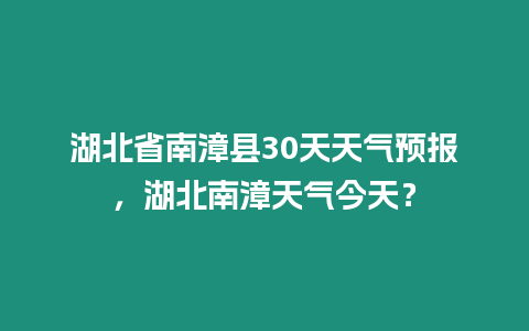 湖北省南漳縣30天天氣預報，湖北南漳天氣今天？