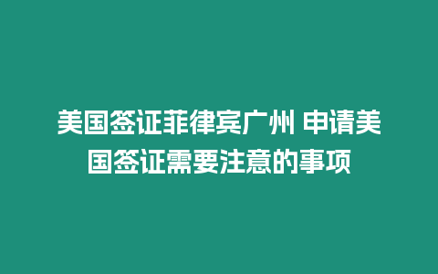 美國簽證菲律賓廣州 申請美國簽證需要注意的事項