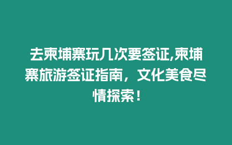 去柬埔寨玩幾次要簽證,柬埔寨旅游簽證指南，文化美食盡情探索！