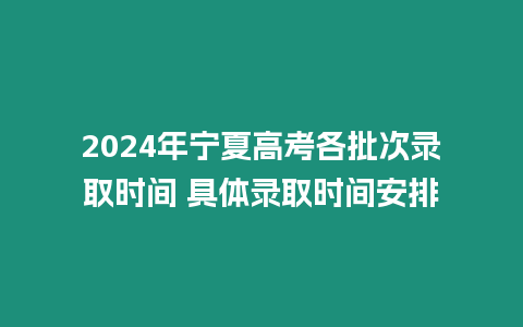 2024年寧夏高考各批次錄取時間 具體錄取時間安排