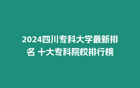 2024四川專科大學最新排名 十大專科院校排行榜