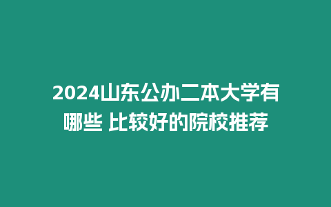 2024山東公辦二本大學(xué)有哪些 比較好的院校推薦