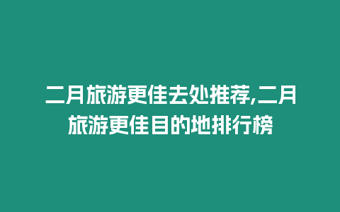 二月旅游更佳去處推薦,二月旅游更佳目的地排行榜