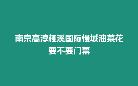 南京高淳椏溪國際慢城油菜花要不要門票