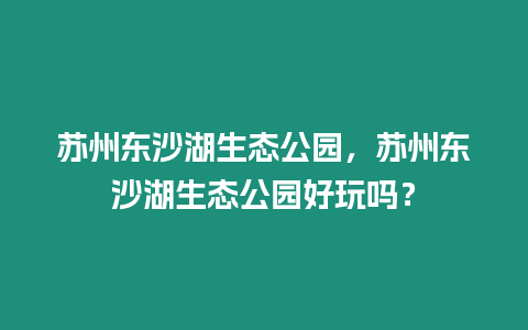 蘇州東沙湖生態(tài)公園，蘇州東沙湖生態(tài)公園好玩嗎？